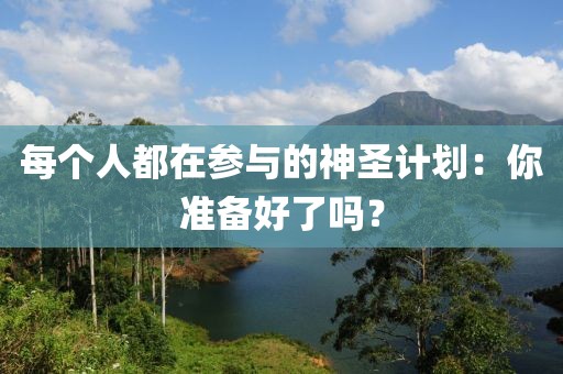 每个人都在参与的神圣计划:你准备好了吗?