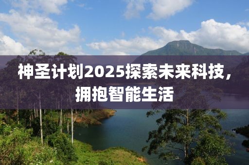 神圣计划2025探索未来科技，拥抱智能生活