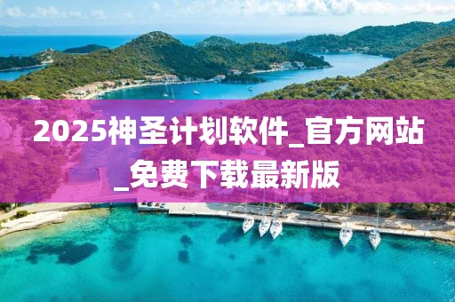 2025神圣计划软件_官方网站_免费下载最新版