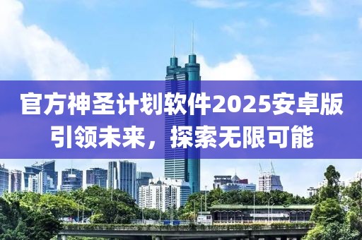 官方神圣计划软件2025安卓版引领未来,探索无限可能