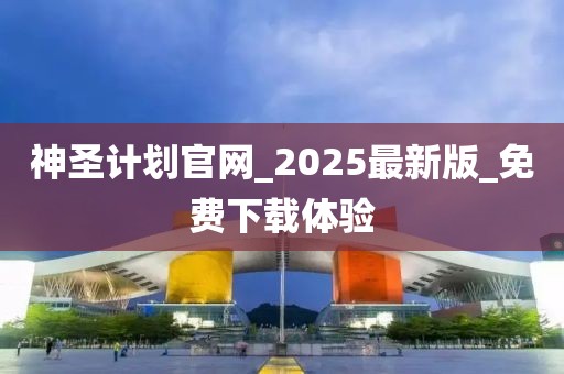 神圣计划官网_2025最新版_免费下载体验