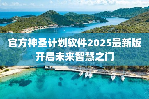 官方神圣计划软件2025最新版开启未来智慧之门