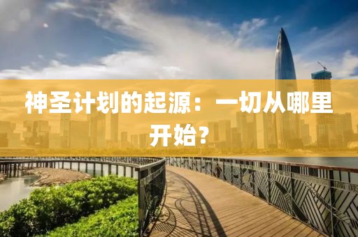 神圣计划的起源:一切从哪里开始?