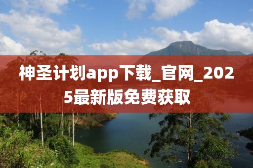 神圣计划app下载_官网_2025最新版免费获取