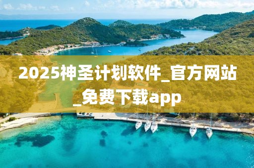2025神圣计划软件_官方网站_免费下载app